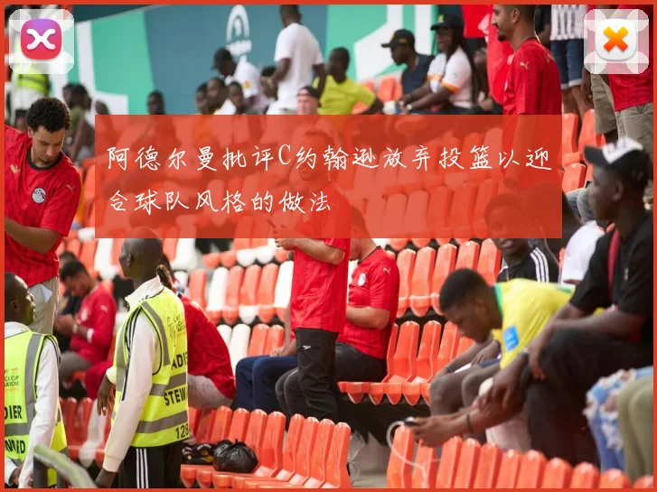 阿德尔曼批评C约翰逊放弃投篮以迎合球队风格的做法