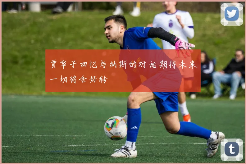 贾华子回忆与纳斯的对话期待未来一切将会好转