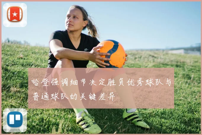 哈登强调细节决定胜负优秀球队与普通球队的关键差异