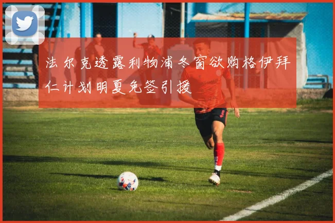 法尔克透露利物浦冬窗欲购格伊拜仁计划明夏免签引援