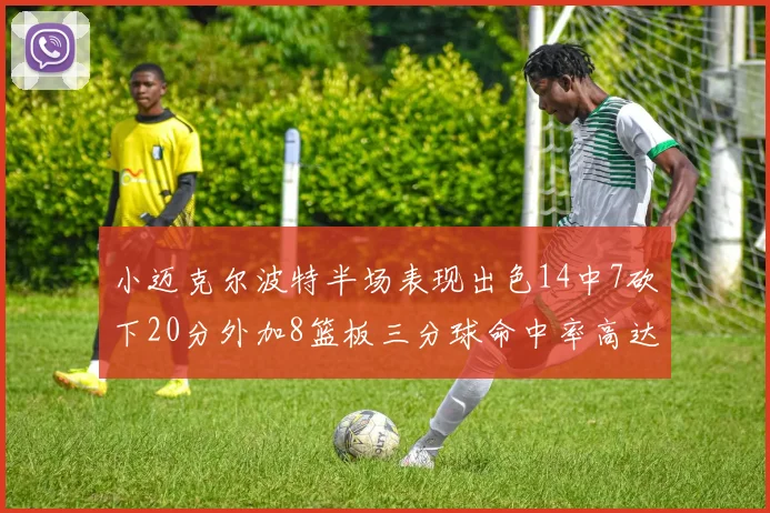 小迈克尔波特半场表现出色14中7砍下20分外加8篮板三分球命中率高达50