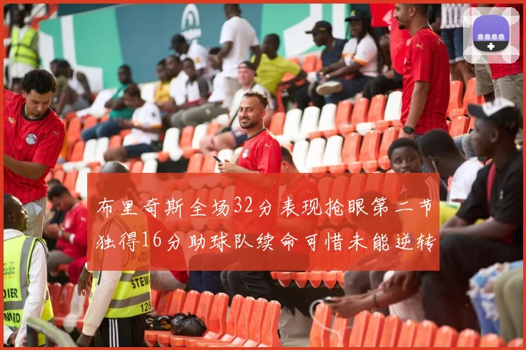 布里奇斯全场32分表现抢眼第二节独得16分助球队续命可惜未能逆转胜局