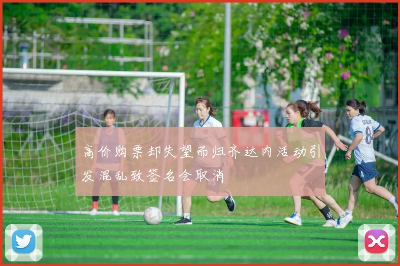 高价购票却失望而归齐达内活动引发混乱致签名会取消