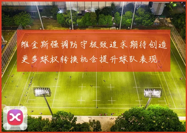 维金斯强调防守极致追求期待创造更多球权转换机会提升球队表现