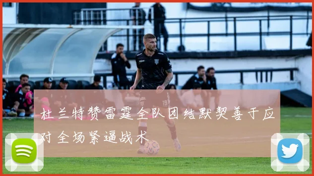 杜兰特赞雷霆全队团结默契善于应对全场紧逼战术